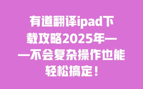 有道翻译ipad下载攻略2025年——不会复杂操作也能轻松搞定! 一