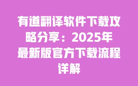 有道翻译软件下载攻略分享：2025年最新版官方下载流程详解 一