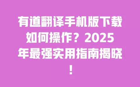 有道翻译手机版下载如何操作?2025年最强实用指南揭晓! 一