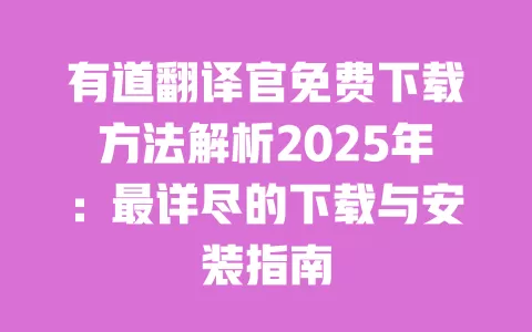 有道翻译官免费下载方法解析2025年：最详尽的下载与安装指南 一