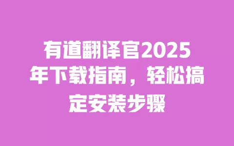 有道翻译官2025年下载指南，轻松搞定安装步骤 一
