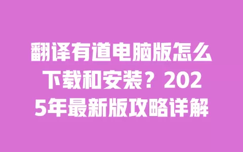 翻译有道电脑版怎么下载和安装?2025年最新版攻略详解 一