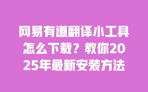 网易有道翻译小工具怎么下载?教你2025年最新安装方法 一