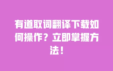 有道取词翻译下载如何操作?立即掌握方法! 一