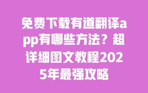 免费下载有道翻译app有哪些方法?超详细图文教程2025年最强攻略 一