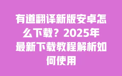 有道翻译新版安卓怎么下载?2025年最新下载教程解析如何使用 一
