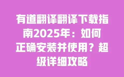 有道翻译翻译下载指南2025年：如何正确安装并使用？超级详细攻略 一