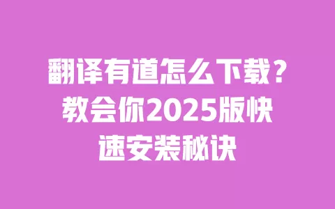 翻译有道怎么下载?教会你2025版快速安装秘诀 一
