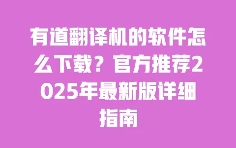 有道翻译机的软件怎么下载？官方推荐2025年最新版详细指南 一