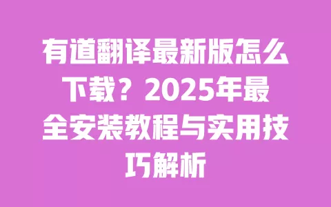 有道翻译最新版怎么下载?2025年最全安装教程与实用技巧解析 一