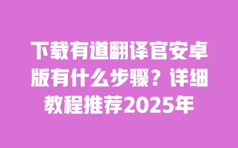 下载有道翻译官安卓版有什么步骤?详细教程推荐2025年 一