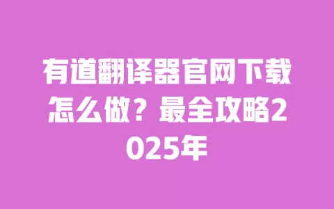 有道翻译器官网下载怎么做?最全攻略2025年 一