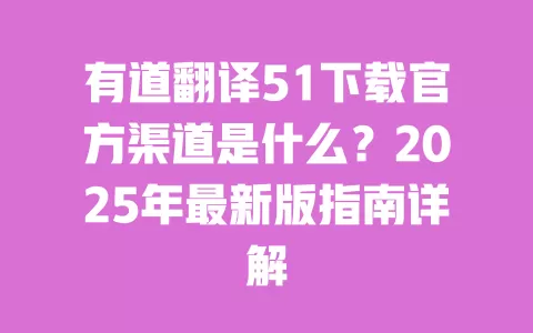 有道翻译51下载官方渠道是什么？2025年最新版指南详解 一