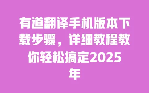 有道翻译手机版本下载步骤,详细教程教你轻松搞定2025年 一