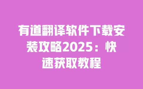有道翻译软件下载安装攻略2025:快速获取教程 一