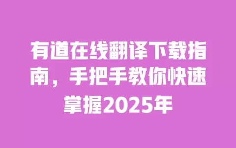 有道在线翻译下载指南,手把手教你快速掌握2025年 一