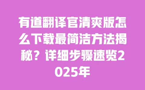 有道翻译官清爽版怎么下载最简洁方法揭秘？详细步骤速览2025年 一