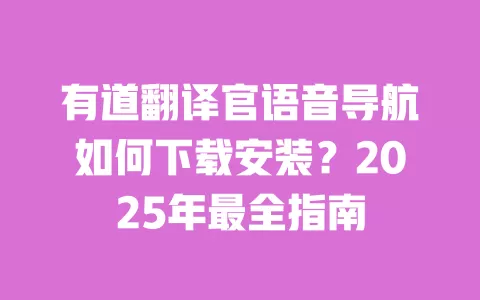有道翻译官语音导航如何下载安装？2025年最全指南 一