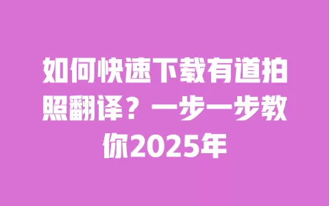 如何快速下载有道拍照翻译?一步一步教你2025年 一