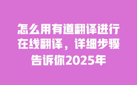 怎么用有道翻译进行在线翻译,详细步骤告诉你2025年 一