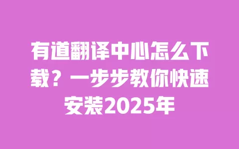 有道翻译中心怎么下载？一步步教你快速安装2025年 一