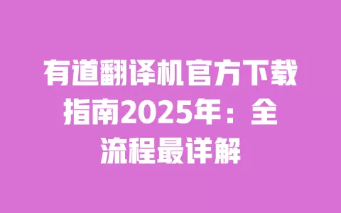有道翻译机官方下载指南2025年:全流程最详解 一