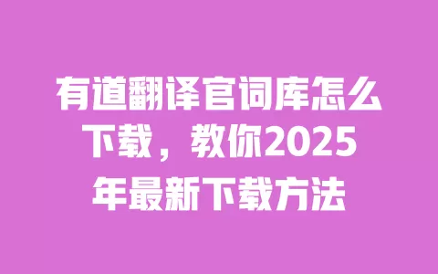 有道翻译官词库怎么下载,教你2025年最新下载方法 一