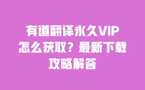 有道翻译永久VIP怎么获取?最新下载攻略解答 一