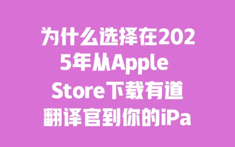 为什么选择在2025年从Apple Store下载有道翻译官到你的iPad?教你三大优势! 一