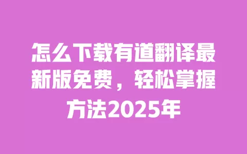 怎么下载有道翻译最新版免费,轻松掌握方法2025年 一