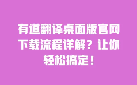 有道翻译桌面版官网下载流程详解？让你轻松搞定！ 一
