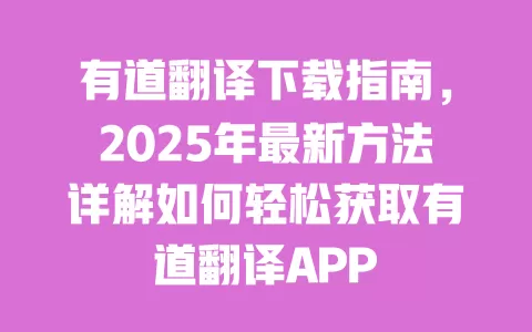 有道翻译下载指南，2025年最新方法详解如何轻松获取有道翻译APP 一