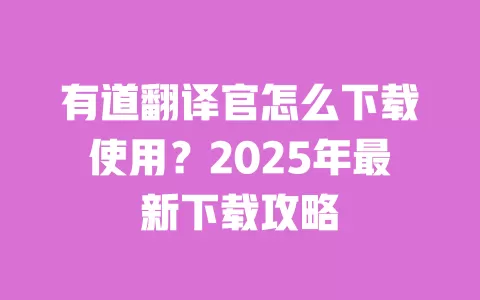 有道翻译官怎么下载使用？2025年最新下载攻略 一