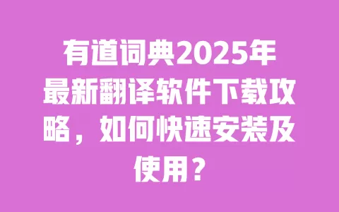 有道词典2025年最新翻译软件下载攻略,如何快速安装及使用? 一