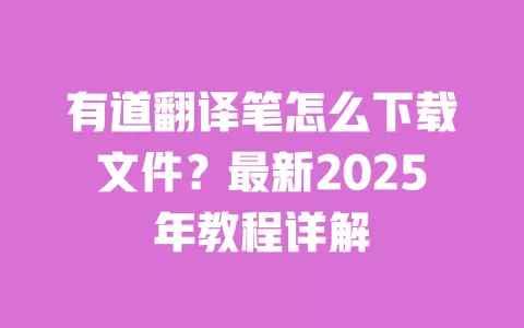有道翻译笔怎么下载文件?最新2025年教程详解 一
