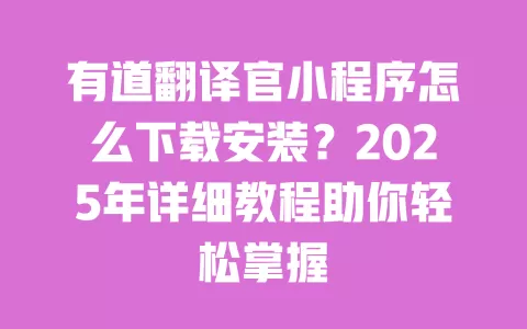 有道翻译官小程序怎么下载安装?2025年详细教程助你轻松掌握 一
