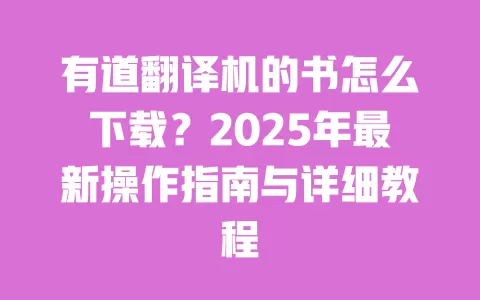 有道翻译机的书怎么下载?2025年最新操作指南与详细教程 一
