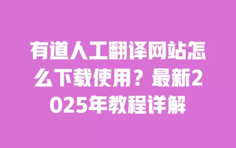 有道人工翻译网站怎么下载使用？最新2025年教程详解 一