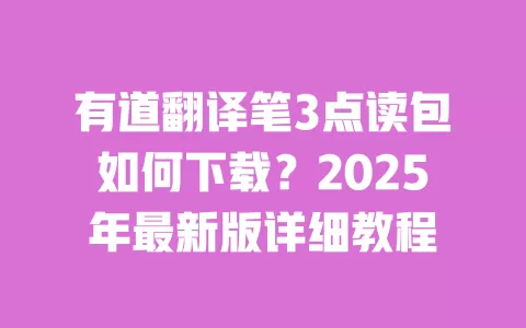 有道翻译笔3点读包如何下载?2025年最新版详细教程 一