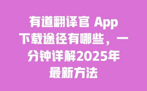 有道翻译官 App下载途径有哪些,一分钟详解2025年最新方法 一