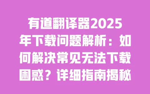有道翻译器2025年下载问题解析:如何解决常见无法下载困惑?详细指南揭秘 一