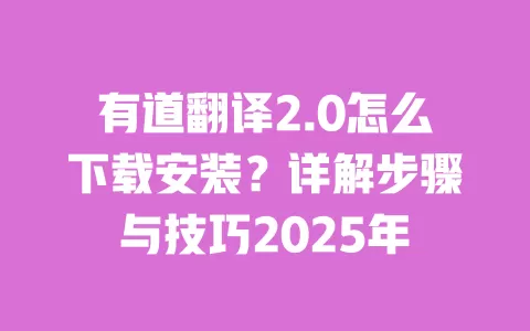 有道翻译2.0怎么下载安装?详解步骤与技巧2025年 一
