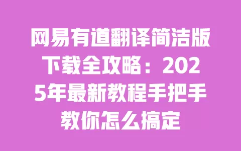 网易有道翻译简洁版下载全攻略:2025年最新教程手把手教你怎么搞定 一