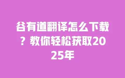 谷有道翻译怎么下载？教你轻松获取2025年 一