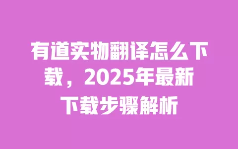 有道实物翻译怎么下载，2025年最新下载步骤解析 一