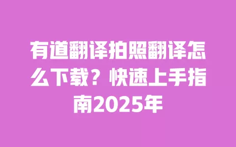 有道翻译拍照翻译怎么下载？快速上手指南2025年 一