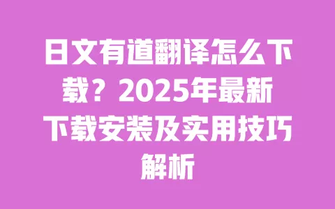 日文有道翻译怎么下载？2025年最新下载安装及实用技巧解析 一