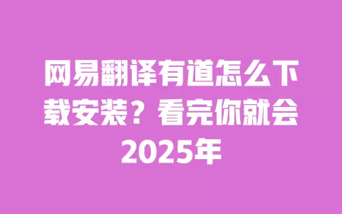 网易翻译有道怎么下载安装？看完你就会2025年 一