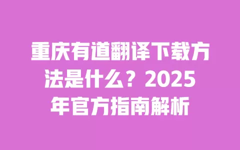 重庆有道翻译下载方法是什么？2025年官方指南解析 一