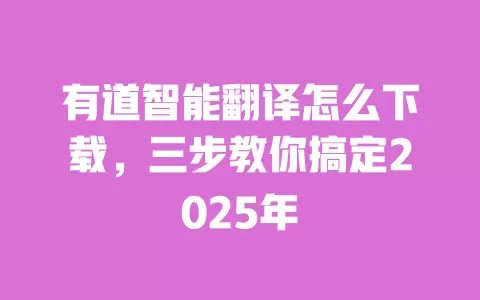 有道智能翻译怎么下载，三步教你搞定2025年 一